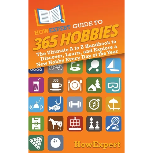 HowExpert Guide to 365 Hobbies: The Ultimate A to Z Handbook to Discover, Learn, and Explore a New Hobby Every Day of the Year