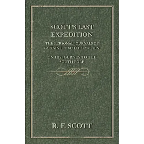 Scott's Last Expedition - The Personal Journals of Captain R. F. Scott, C.V.O., R.N., on his Journey to the South Pole