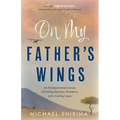 On My Father's Wings: An Entrepreneurial Journey of Finding Humility, Resiliency, and a Lasting Legacy