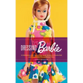 Dressing Barbie: A Celebration of the Clothes That Made America's Favorite Doll and the Incredible Woman Behind Them
