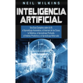 Inteligencia Artificial: Una Guía Completa sobre la IA, el Aprendizaje Automático, el Internet de las Cosas, la Robótica, el Aprendizaje Profun