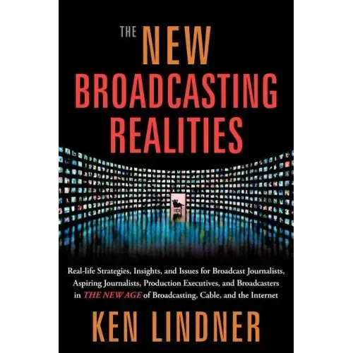 The New Broadcasting Realities: Real-Life Strategies, Insights, and Issues for Broadcast Journalists, Aspiring Journalists, Production Executives, and