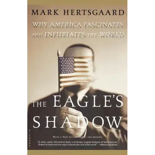 The Eagle's Shadow: Why America Fascinates and Infuriates the World