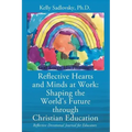 Reflective Hearts and Minds at Work: Shaping the World's Future through Christian Education: Reflective Devotional Journal for Educators