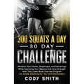 300 Squats a Day 30 Day Challenge: Workout Your Glutes, Quadriceps, and Hamstrings While Improving Your Balance and Core Strength With This Lower Body