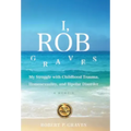 I, Rob Graves: My Struggle with Childhood Trauma, Homosexuality, and Bipolar Disorder: A Memoir