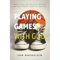 Playing Games with God: How to Avoid Shallow Youth Ministries and Find a Biblical Group for Your Kids