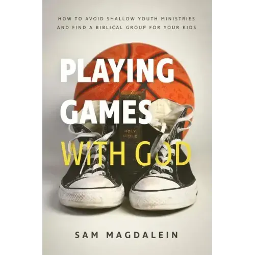 Playing Games with God: How to Avoid Shallow Youth Ministries and Find a Biblical Group for Your Kids