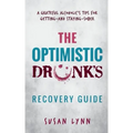 The Optimistic Drunk's Recovery Guide: A Grateful Alcoholic's Tips for Getting-and Staying-Sober