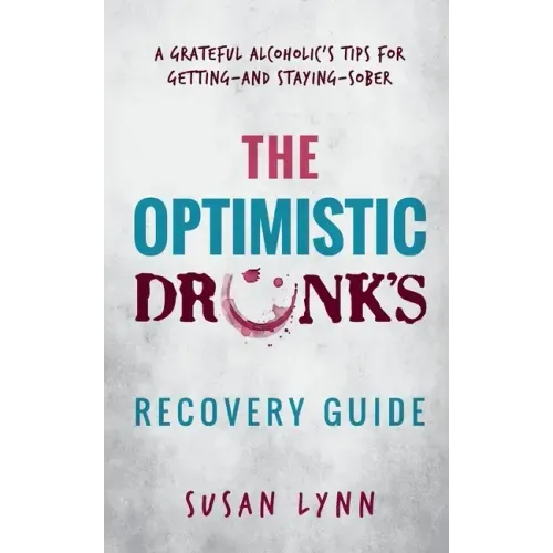 The Optimistic Drunk's Recovery Guide: A Grateful Alcoholic's Tips for Getting-and Staying-Sober