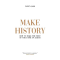 Make History: How to Make the Most of Your Time on Earth