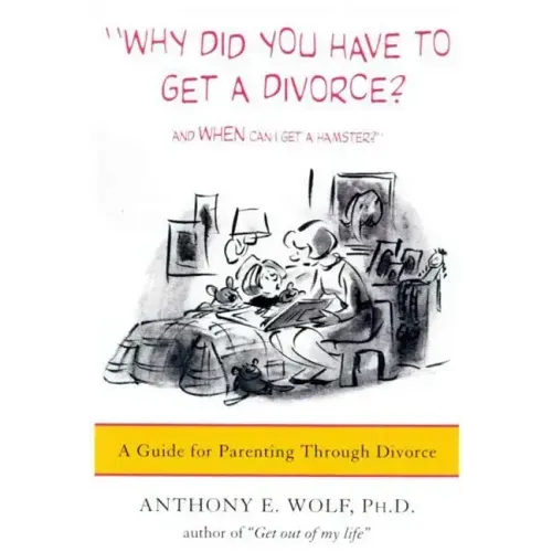 Why Did You Have to Get a Divorce? and When Can I Get a Hamster?: A Guide to Parenting Through Divorce