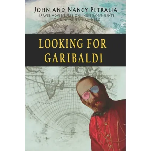 Looking for Garibaldi: Travels on Three Continents Stalking an Italian Hero