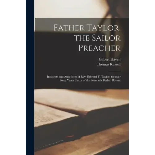 Father Taylor, the Sailor Preacher: Incidents and Anecdotes of Rev. Edward T. Taylor, for Over Forty Years Pastor of the Seaman's Bethel, Boston