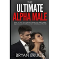 The Ultimate Alpha Male: How To Turn Your Intimacy Issues Into Ball Busting Superpowers And Become A Total Sexual Warrior