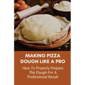 Making Pizza Dough Like A Pro: How To Properly Prepare The Dough For A Professional Result: How Do You Make Dough With Flour And Water