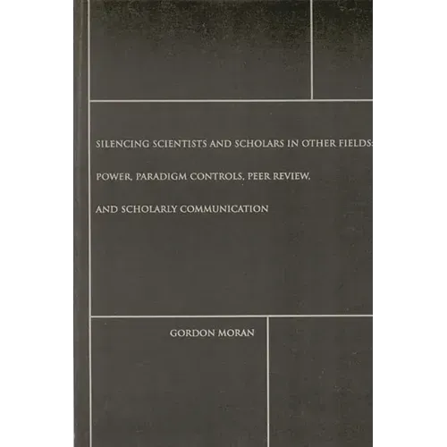 Silencing Scientists and Scholars in Other Fields: Power, Paradigm Controls, Peer Review, and Scholarly Communication