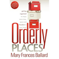 Orderly Places: Getting Organized to Enjoy More Time, Space and Freedom in Your Home