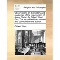 Observations on the History and Evidences of the Resurrection of Jesus Christ. by Gilbert West, Esq. the Second Edition, Revised and Corrected by the