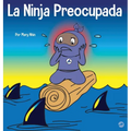 La Ninja Preocupada: Un libro para niños sobre cómo manejar sus preocupaciones y ansiedad