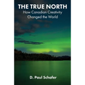 The True North: How Canadian Creativity Changed the World