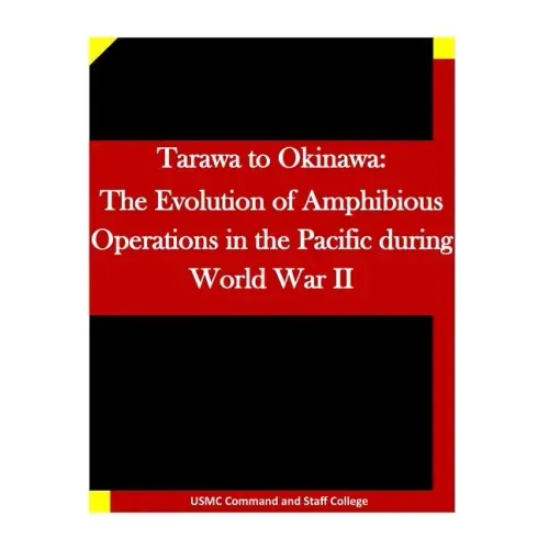 Tarawa to Okinawa: The Evolution of Amphibious Operations in the Pacific during World War II