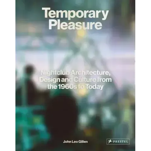 Temporary Pleasure: Nightclub Architecture, Design and Culture from the 1960s to Today