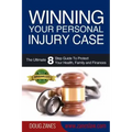 Winning Your Personal Injury Case: The Ultimate 8 Step Guide To Protect Your Health, Family and Finances