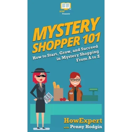 Mystery Shopper 101: How to Start, Grow, and Succeed in Mystery Shopping From A to Z