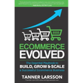 Ecommerce Evolved: The Essential Playbook To Build, Grow & Scale A Successful Ecommerce Business