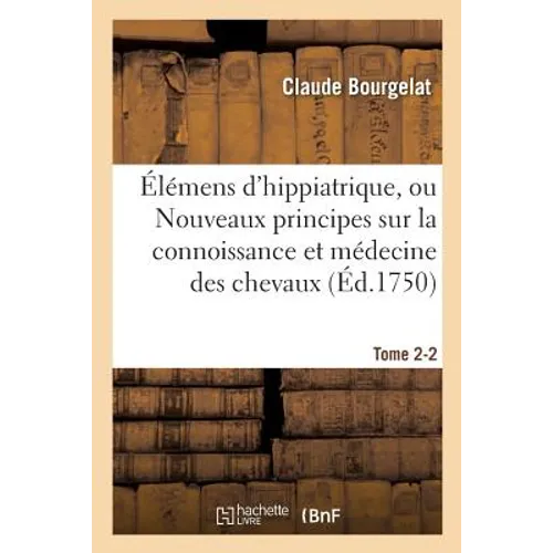 Élémens d'Hippiatrique, Nouveaux Principes Sur La Connoissance Et Médecine Des Chevaux Tome 2-2