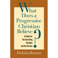 What Does a Progressive Christian Believe?: A Guide for the Searching, the Open, and the Curious