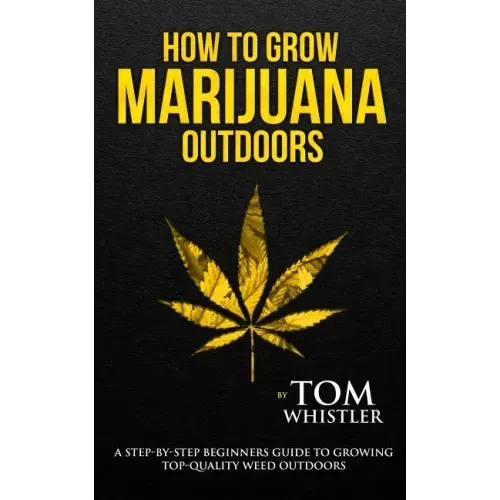 How to Grow Marijuana: Outdoors - A Step-by-Step Beginner's Guide to Growing Top-Quality Weed Outdoors (Volume 2)