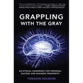 Grappling With The Gray: An Ethical Handbook for Personal Success and Business Prosperity