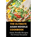 The Ultimate Asian Noodle Cookbook: Asian Noodle Recipes For Every Occasion: Best Noodle Cookbook