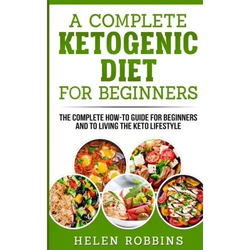 A Complete Ketogenic Diet for Beginners: The Complete HOW-TO Guide For Beginners And To Living The Keto Lifestyle