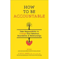 How to Be Accountable: Take Responsibility to Change Your Behavior, Boundaries, and Relationships: Take Responsibility to Change Your Behavior, Bounda