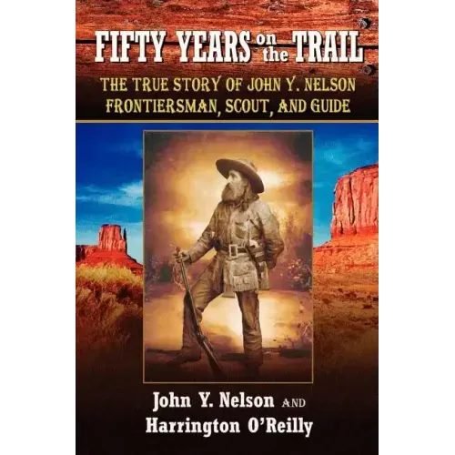 Fifty Years On The Trail: The True Story of John Y. Nelson, Frontiersman, Scout, and Guide