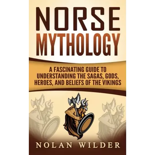 Norse Mythology: A Fascinating Guide to Understanding the Sagas, Gods, Heroes, and Beliefs of the Vikings