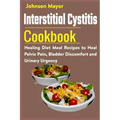 Interstitial Cystitis Cookbook: Healing Diet Meal Recipes to Heal Pelvic Pain, Bladder Discomfort and Urinary Urgency