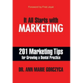 It All Starts with Marketing: 201 Marketing Tips for Growing a Dental Practice