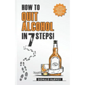 How to Quit Alcohol in 7 Steps: Discover the Secret to Quit Drinking in Only 7 Steps. Even if You Have Tried All the Other Methods Before.