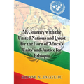 My Journey with the United Nations and Quest for the Horn of Africa's Unity and Justice for Ethiopia