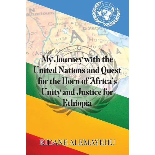 My Journey with the United Nations and Quest for the Horn of Africa's Unity and Justice for Ethiopia