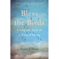 Bless the Birds: Living with Love in a Time of Dying