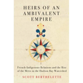 Heirs of an Ambivalent Empire: French-Indigenous Relations and the Rise of the Métis in the Hudson Bay Watershed