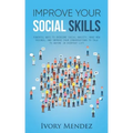 Improve Your Social Skills: Powerful Ways to Overcome Social Anxiety, Make New Friends, and Improve Your Conversations to Talk to Anyone in Everyd