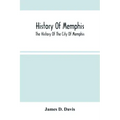 History Of Memphis: The History Of The City Of Memphis, Being A Compilation Of The Most Important Documents And Historical Events Connecte