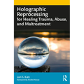 Holographic Reprocessing for Healing Trauma, Abuse, and Maltreatment