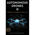 Autonomous Drones II: Robotics, Computer Vision, AI